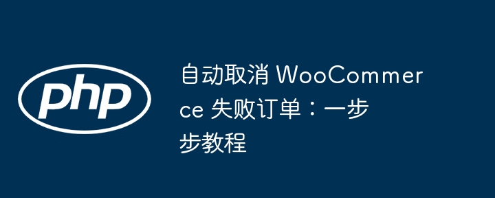 自动取消 WooCommerce 失败订单:一步步教程