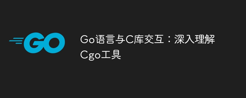 Go语言与C库交互:深入理解Cgo工具