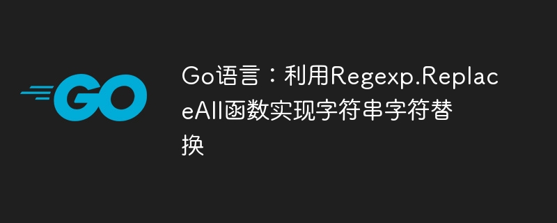 Go语言：利用Regexp.ReplaceAll函数实现字符串字符替换
