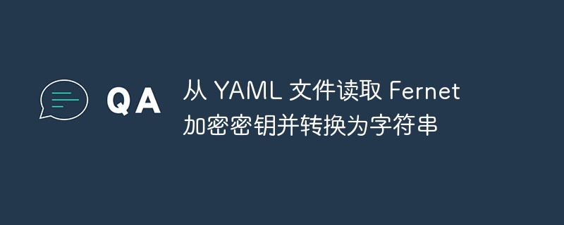 从 YAML 文件读取 Fernet 加密密钥并转换为字符串