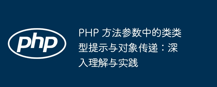 PHP 方法参数中的类类型提示与对象传递：深入理解与实践
