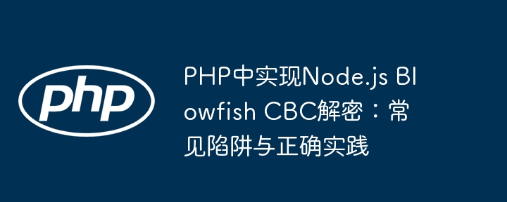 PHP中实现Node.js Blowfish CBC解密：常见陷阱与正确实践
