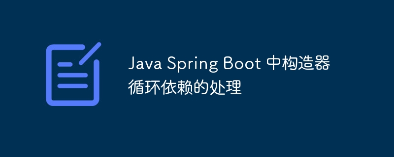 Java Spring Boot 中构造器循环依赖的处理