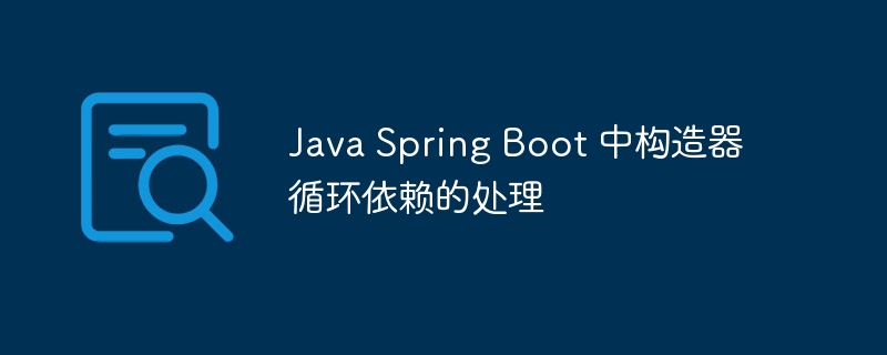 SpringBoot构造器循环依赖怎么解决