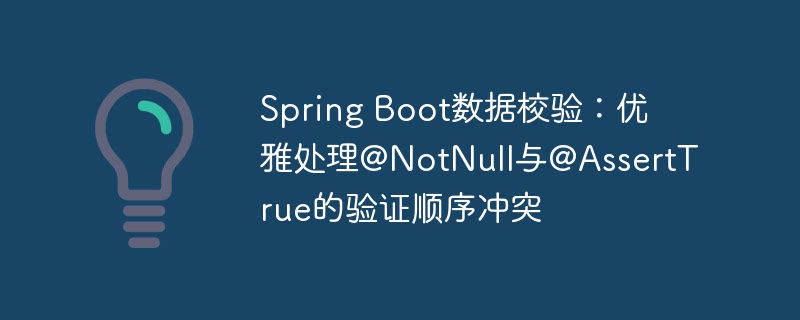 SpringBoot校验顺序：@NotNull与@AssertTrue冲突解决