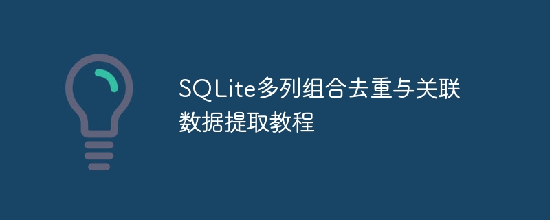 SQLite多列组合去重与关联数据提取教程