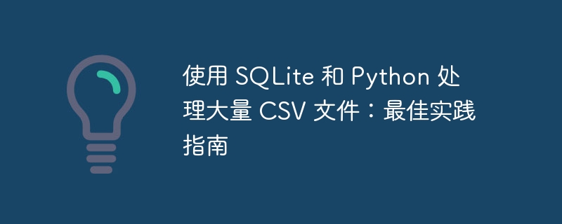 使用 SQLite 和 Python 处理大量 CSV 文件：最佳实践指南
