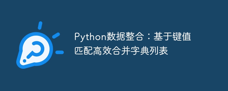 Python数据整合:基于键值匹配高效合并字典列表