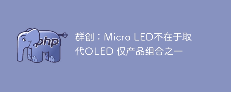 群创：MicroLED非取代OLED，仅产品组合之一