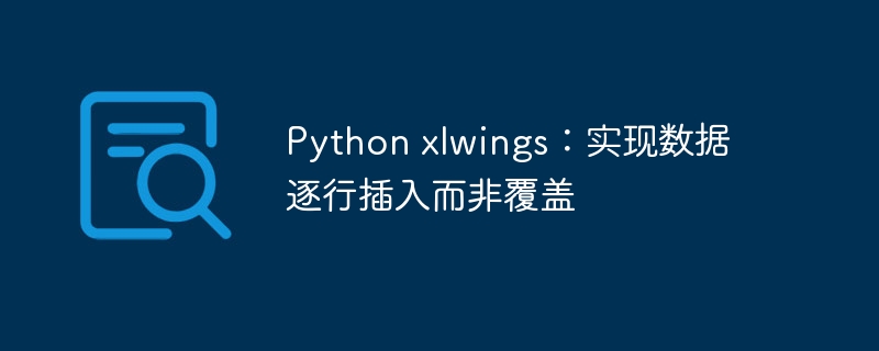 Pythonxlwings：逐行插入数据不覆盖技巧