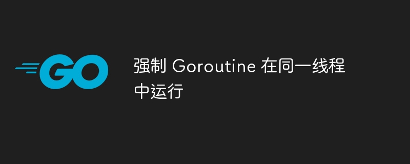 Goroutine强制绑定线程方法