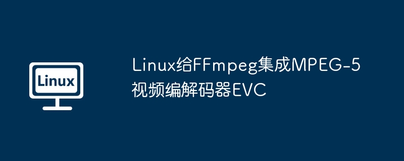 Linux给FFmpeg集成MPEG-5视频编解码器EVC