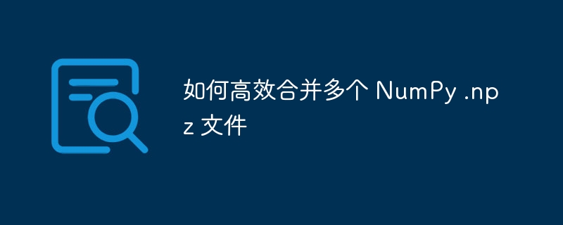 合并多个NumPy.npz文件的高效方法