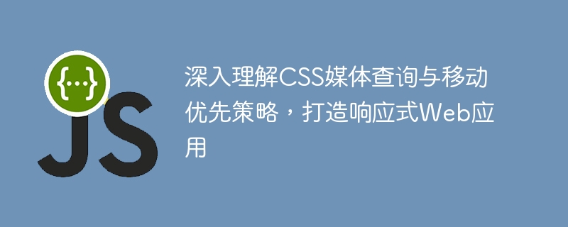 深入理解CSS媒体查询与移动优先策略，打造响应式Web应用
