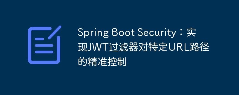 Spring Boot Security：实现JWT过滤器对特定URL路径的精准控制