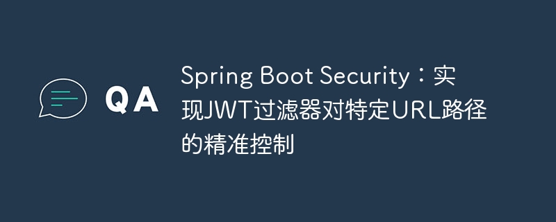 SpringBootSecurityJWT过滤器路径控制详解