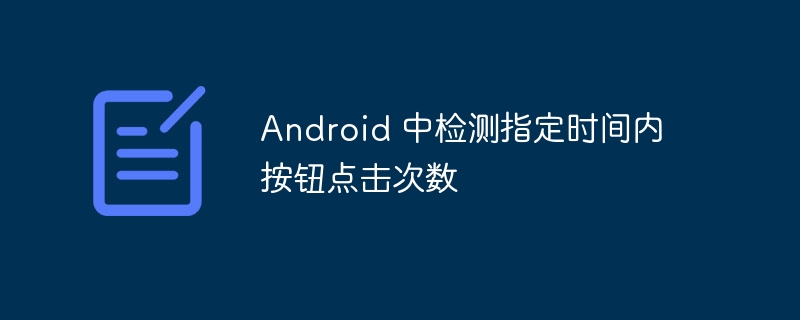 Android 中检测指定时间内按钮点击次数