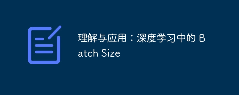 理解与应用：深度学习中的 Batch Size