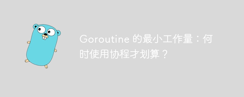 Goroutine 的最小工作量：何时使用协程才划算？