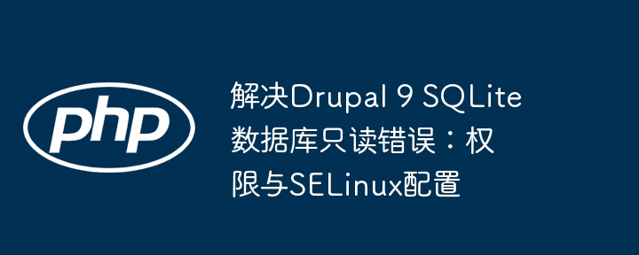 Drupal9SQLite只读错误怎么解决