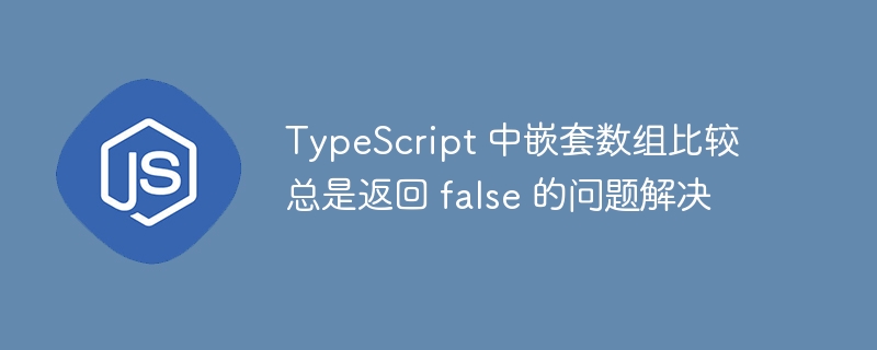 TS中嵌套数组比较总为false的解决方法