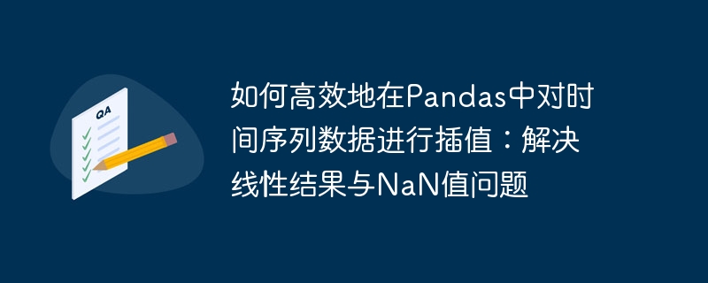 如何高效地在Pandas中对时间序列数据进行插值：解决线性结果与NaN值问题
