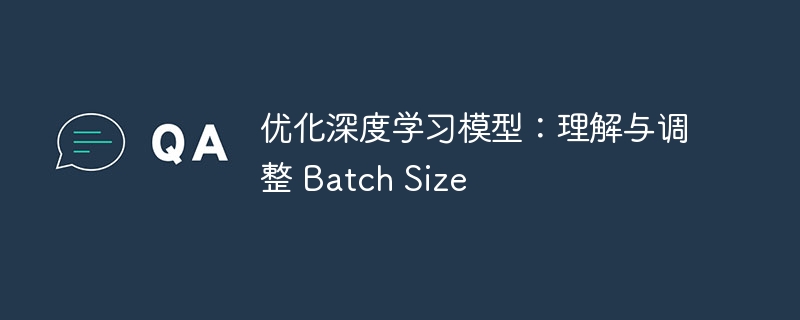 优化深度学习模型:理解与调整 Batch Size
