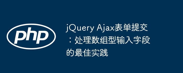 jQuery Ajax表单提交：处理数组型输入字段的最佳实践
