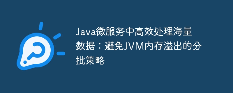 Java微服务中高效处理海量数据:避免JVM内存溢出的分批策略