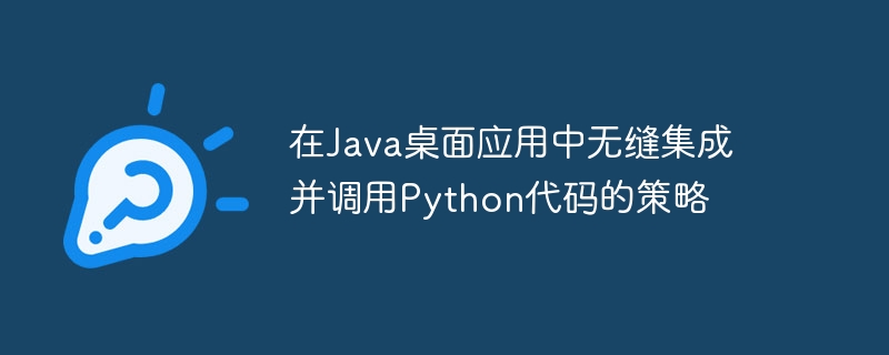 在Java桌面应用中无缝集成并调用Python代码的策略
