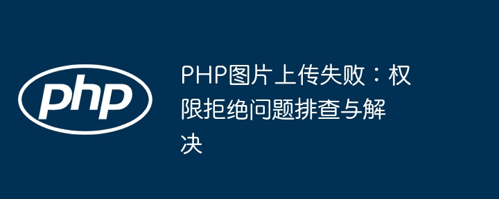 PHP图片上传失败：权限拒绝问题排查与解决