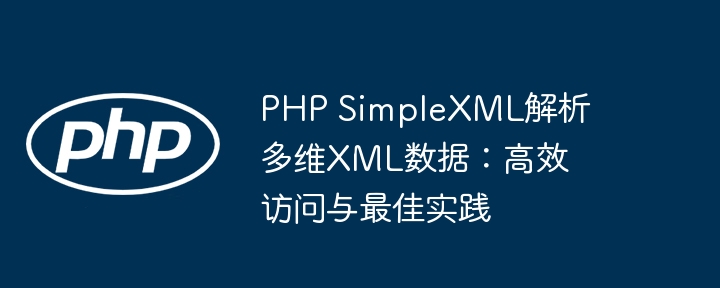 PHP SimpleXML解析多维XML数据：高效访问与最佳实践