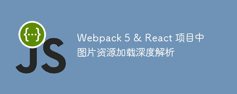 Webpack 5 & React 项目中图片资源加载深度解析