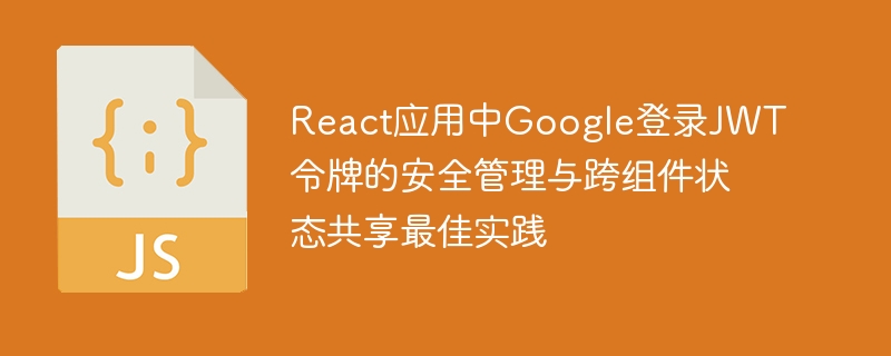 React中JWT安全管理与Google登录共享方案