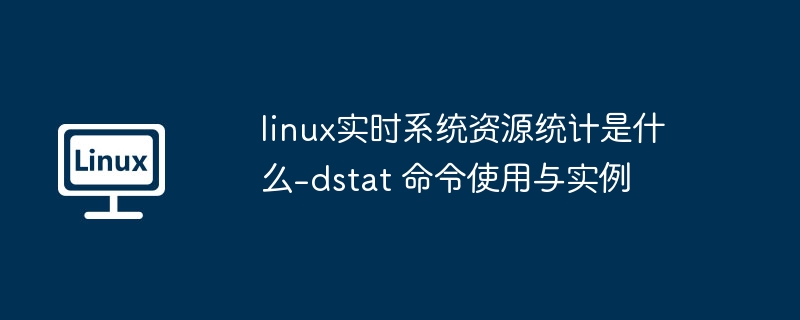 linux实时系统资源统计是什么-dstat 命令使用与实例
