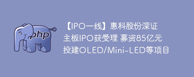 惠科股份IPO获批，募资85亿建OLED项目