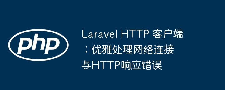 LaravelHTTP客户端错误处理技巧