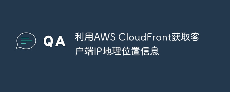利用AWS CloudFront获取客户端IP地理位置信息
