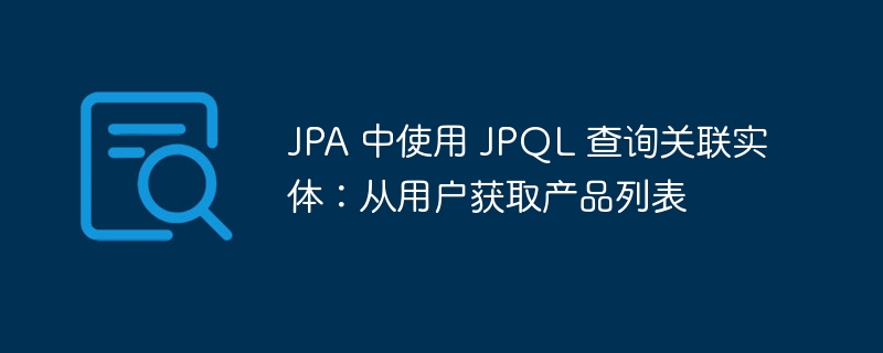 JPA 中使用 JPQL 查询关联实体：从用户获取产品列表
