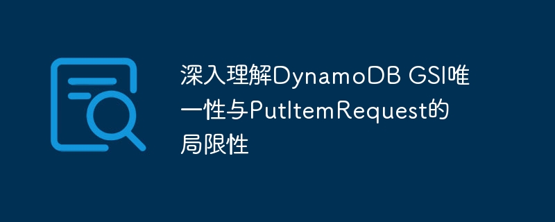 深入理解DynamoDB GSI唯一性与PutItemRequest的局限性