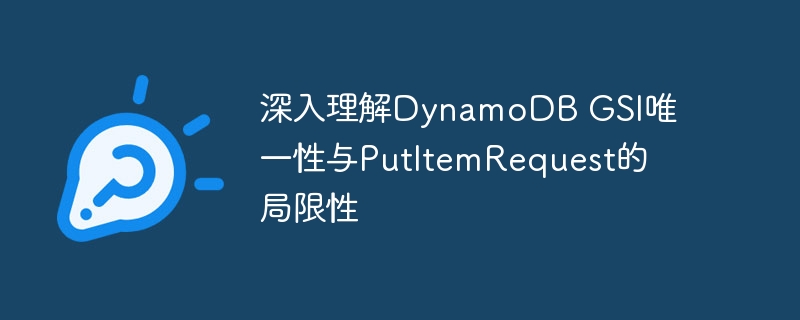 DynamoDBGSI唯一性与PutItem限制详解