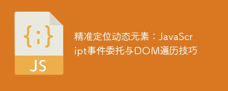 精准定位动态元素：JavaScript事件委托与DOM遍历技巧
