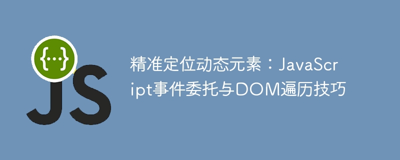 动态元素定位技巧：JS事件委托与DOM操作解析