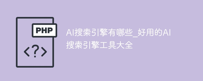 AI搜索引擎有哪些_好用的AI搜索引擎工具大全