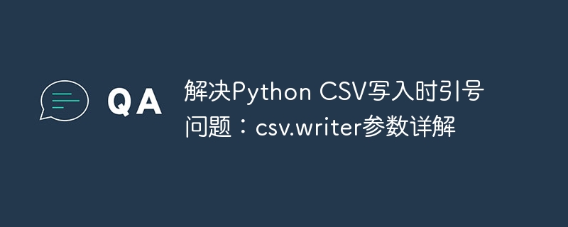 解决Python CSV写入时引号问题：csv.writer参数详解