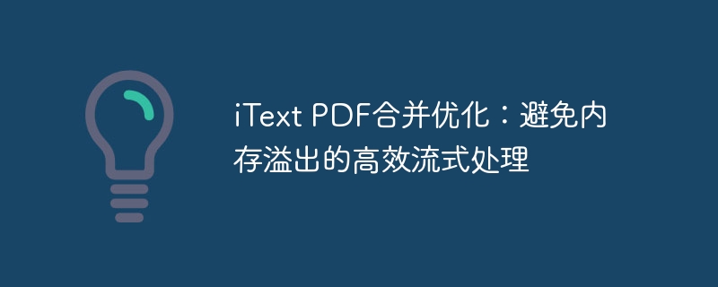iText PDF合并优化：避免内存溢出的高效流式处理
