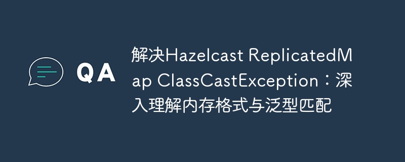 HazelcastReplicatedMapClassCastException解决方法