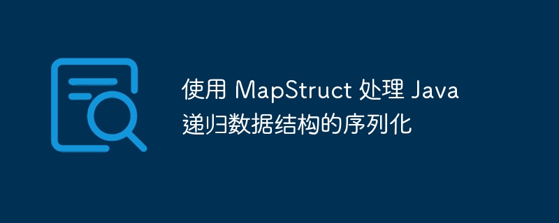 MapStruct递归数据序列化技巧解析