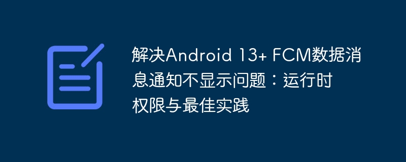 解决Android 13+ FCM数据消息通知不显示问题：运行时权限与最佳实践
