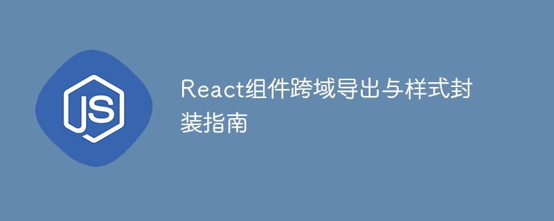 React组件跨域导出与样式封装指南
